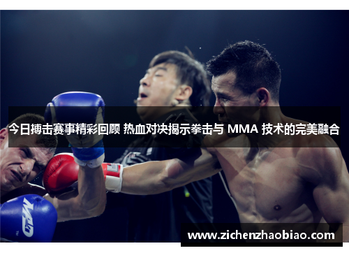 今日搏击赛事精彩回顾 热血对决揭示拳击与 MMA 技术的完美融合